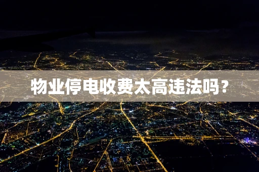 物业停电收费太高违法吗？