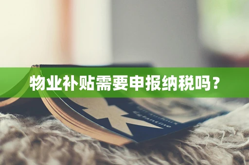 物业补贴需要申报纳税吗？