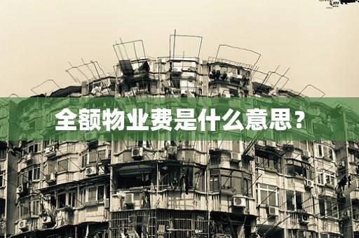 全额物业费是什么意思？