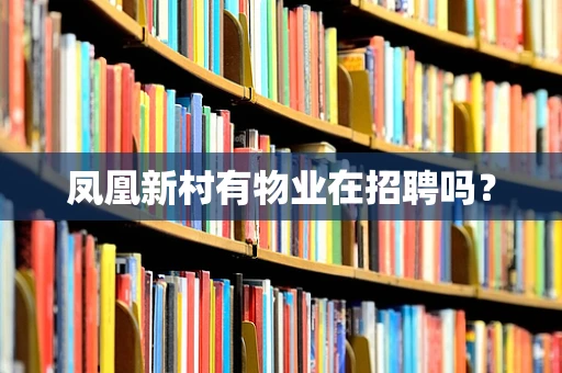 凤凰新村有物业在招聘吗？