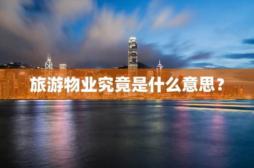 旅游物业究竟是什么意思？