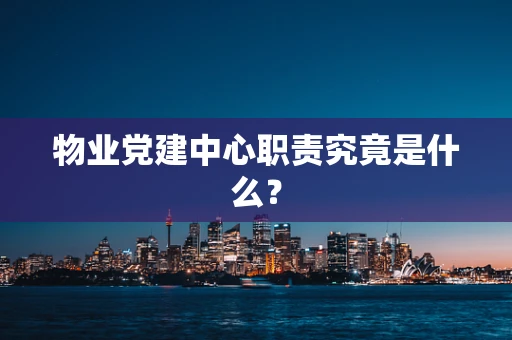 物业党建中心职责究竟是什么？