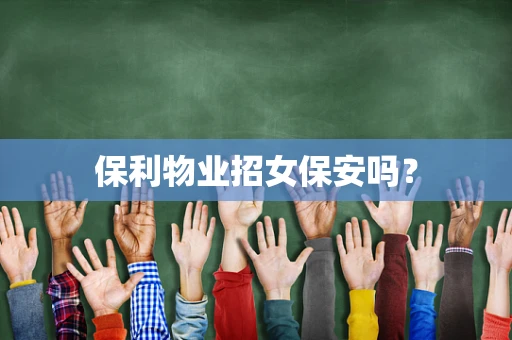 保利物业招女保安吗？