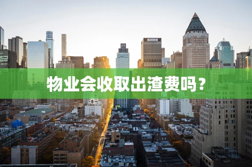 物业会收取出渣费吗？