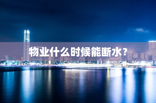 物业什么时候能断水？