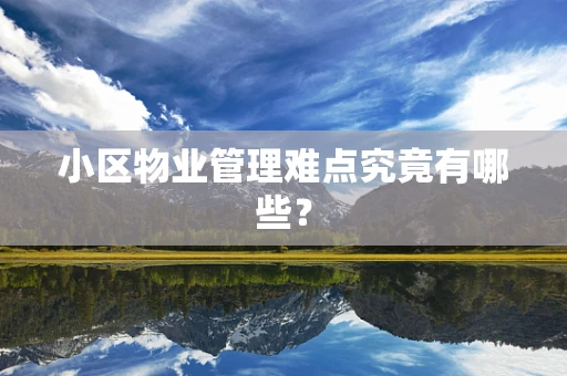 小区物业管理难点究竟有哪些？