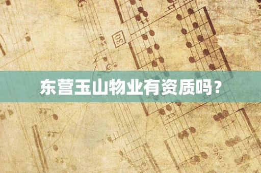 东营玉山物业有资质吗？