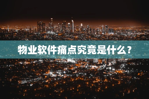 物业软件痛点究竟是什么？