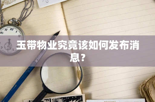 玉带物业究竟该如何发布消息？