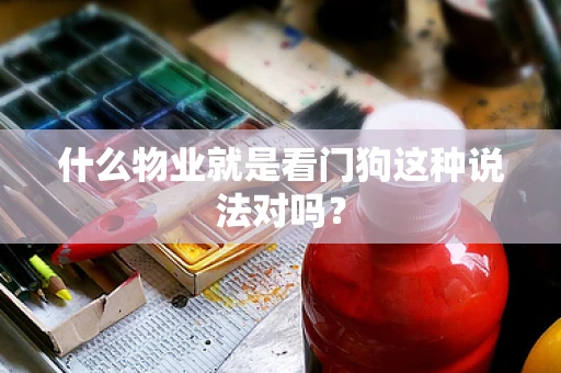 什么物业就是看门狗这种说法对吗？