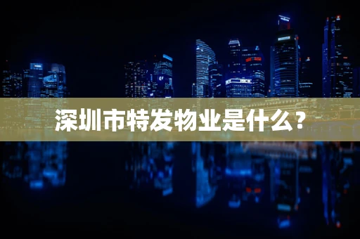 深圳市特发物业是什么？