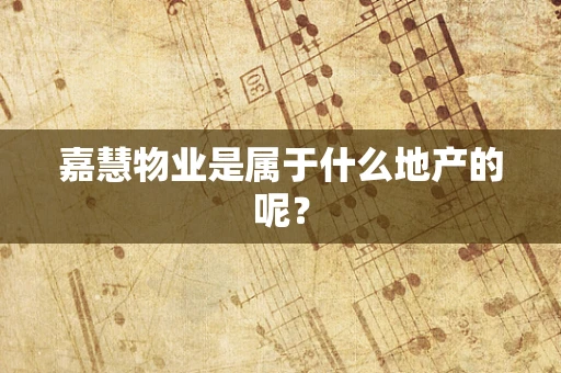 嘉慧物业是属于什么地产的呢？