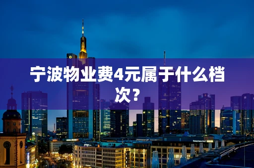 宁波物业费4元属于什么档次？