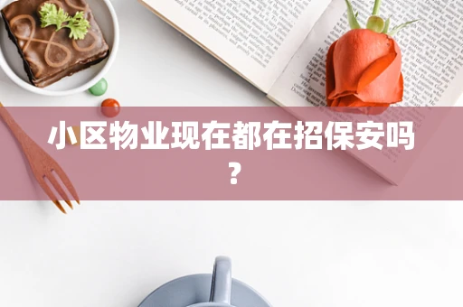 小区物业现在都在招保安吗？