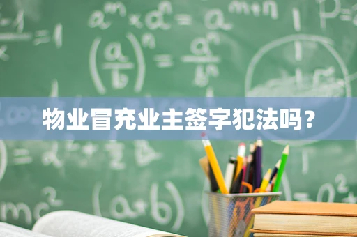 物业冒充业主签字犯法吗？