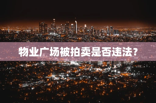 物业广场被拍卖是否违法？