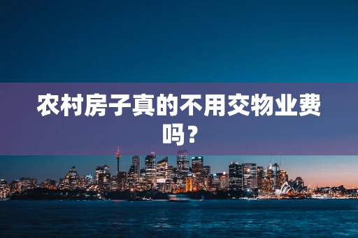 农村房子真的不用交物业费吗？