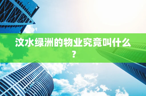 汶水绿洲的物业究竟叫什么？