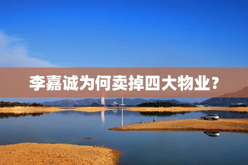 李嘉诚为何卖掉四大物业？