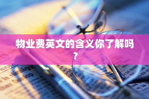 物业费英文的含义你了解吗？