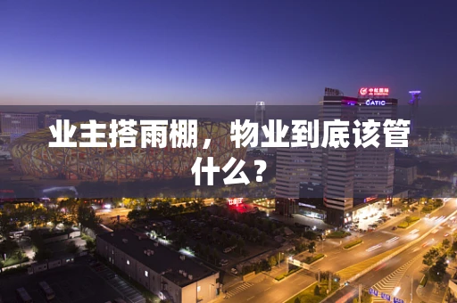 业主搭雨棚，物业到底该管什么？