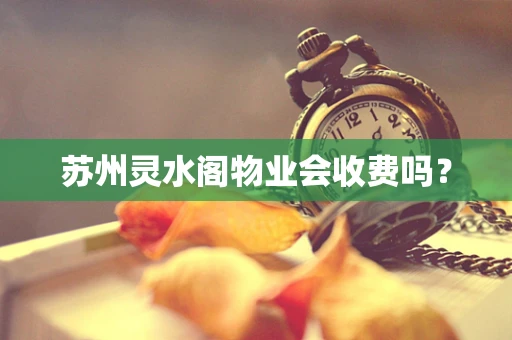 苏州灵水阁物业会收费吗？