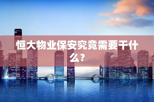 恒大物业保安究竟需要干什么？