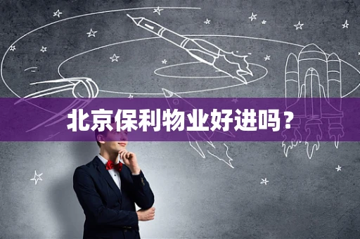 北京保利物业好进吗？