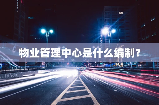 物业管理中心是什么编制？
