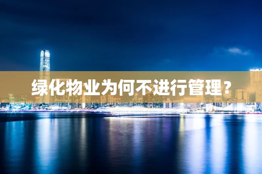 绿化物业为何不进行管理？