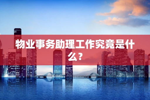 物业事务助理工作究竟是什么？