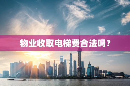 物业收取电梯费合法吗？
