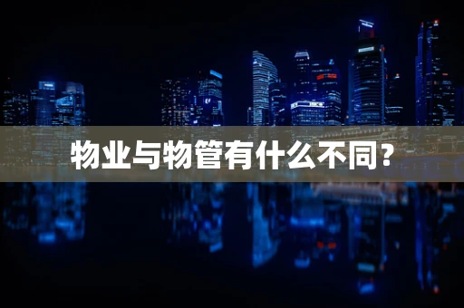 物业与物管有什么不同？