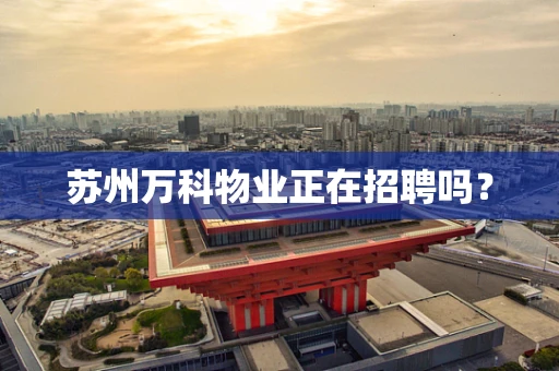 苏州万科物业正在招聘吗？