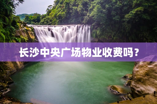 长沙中央广场物业收费吗？