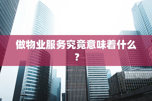 做物业服务究竟意味着什么？
