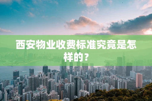 西安物业收费标准究竟是怎样的？