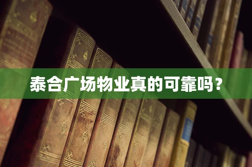 泰合广场物业真的可靠吗？
