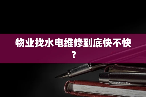 物业找水电维修到底快不快？