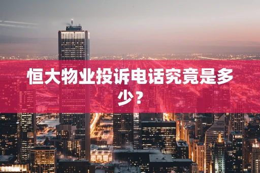 恒大物业投诉电话究竟是多少？