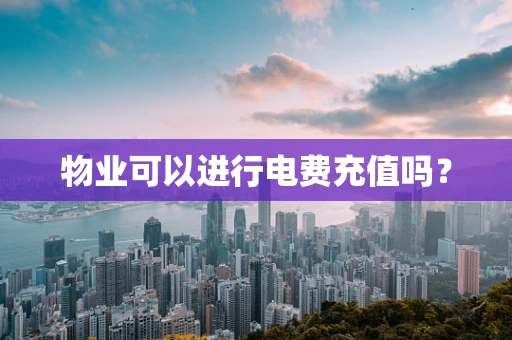物业可以进行电费充值吗？