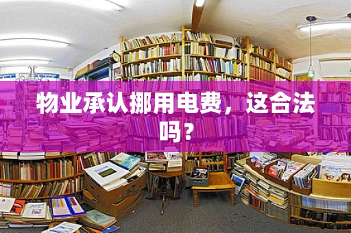 物业承认挪用电费，这合法吗？