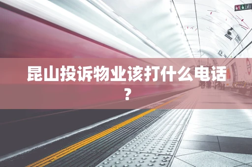 昆山投诉物业该打什么电话？