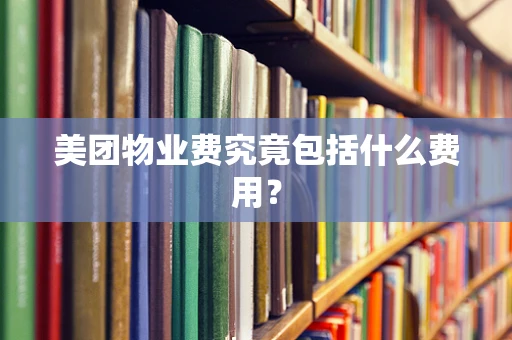 美团物业费究竟包括什么费用？