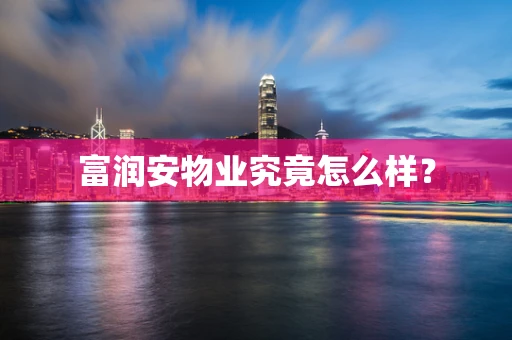 富润安物业究竟怎么样？