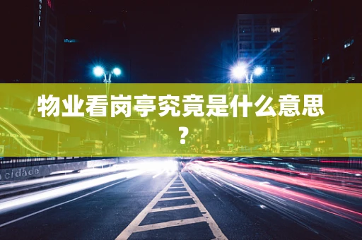 物业看岗亭究竟是什么意思？