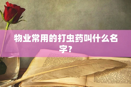 物业常用的打虫药叫什么名字？