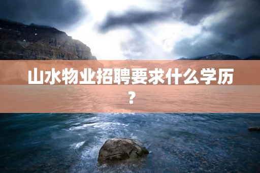 山水物业招聘要求什么学历？