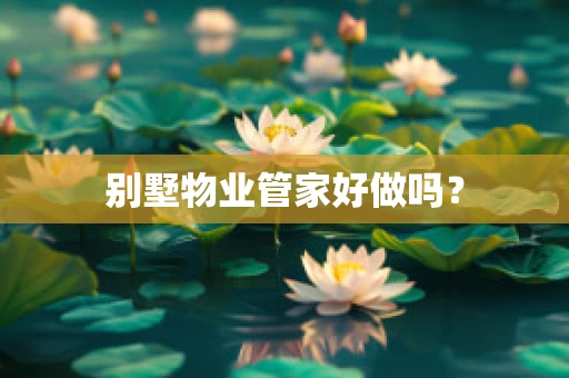 别墅物业管家好做吗？