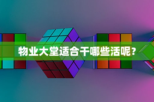 物业大堂适合干哪些活呢？